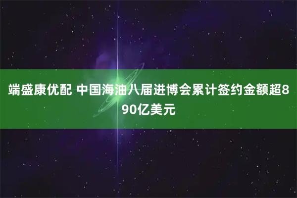 端盛康优配 中国海油八届进博会累计签约金额超890亿美元