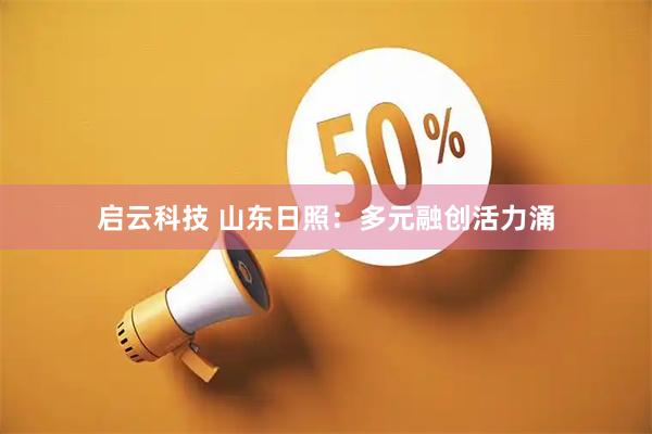 启云科技 山东日照：多元融创活力涌