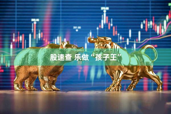 股速查 乐做“孩子王”