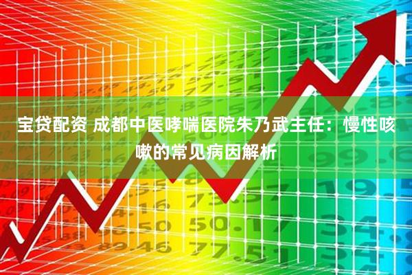 宝贷配资 成都中医哮喘医院朱乃武主任：慢性咳嗽的常见病因解析
