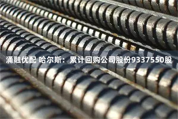 涌融优配 哈尔斯：累计回购公司股份9337550股