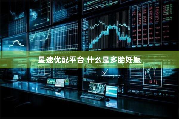 星速优配平台 什么是多胎妊娠