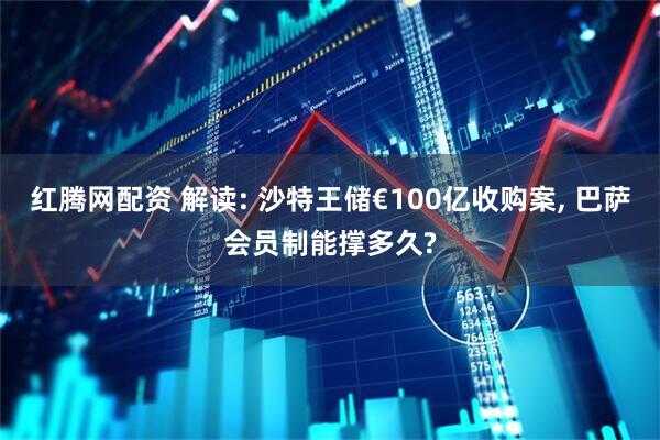 红腾网配资 解读: 沙特王储€100亿收购案, 巴萨会员制能撑多久?