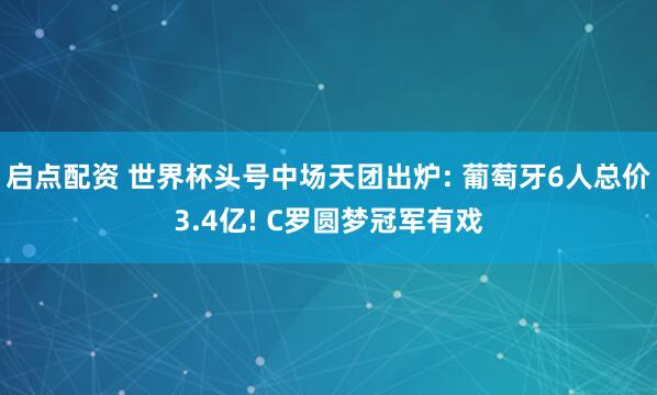 启点配资 世界杯头号中场天团出炉: 葡萄牙6人总价3.4亿! C罗圆梦冠军有戏