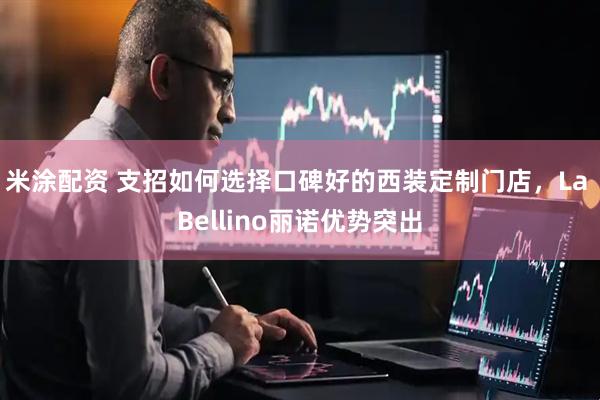 米涂配资 支招如何选择口碑好的西装定制门店，La Bellino丽诺优势突出