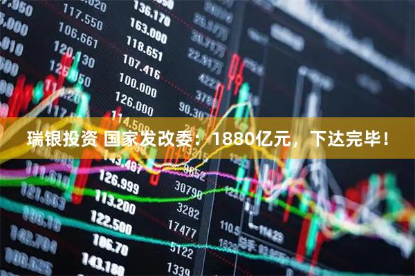 瑞银投资 国家发改委：1880亿元，下达完毕！